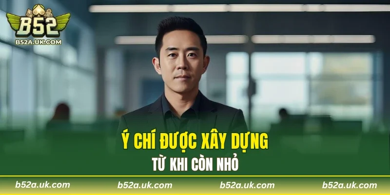 Ý chí được xây dựng từ khi còn nhỏ